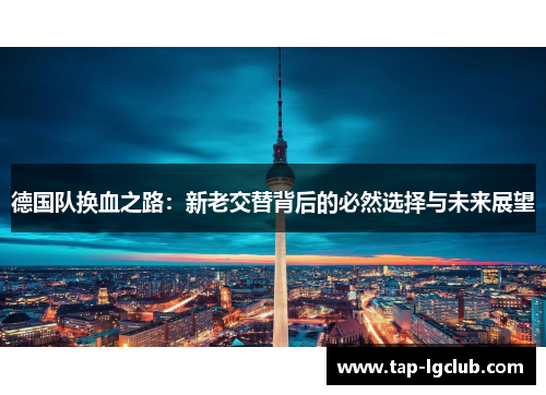 德国队换血之路：新老交替背后的必然选择与未来展望