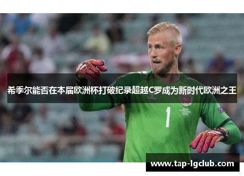 希季尔能否在本届欧洲杯打破纪录超越C罗成为新时代欧洲之王 希季尔能否在本届欧洲杯打破纪录超越C罗成为新时代欧洲之王