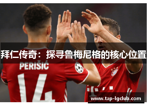 拜仁传奇：探寻鲁梅尼格的核心位置