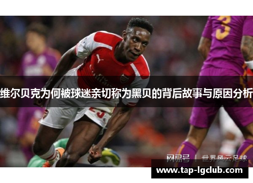 维尔贝克为何被球迷亲切称为黑贝的背后故事与原因分析