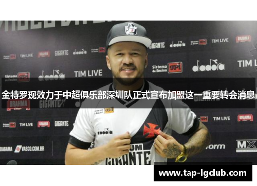 金特罗现效力于中超俱乐部深圳队正式宣布加盟这一重要转会消息