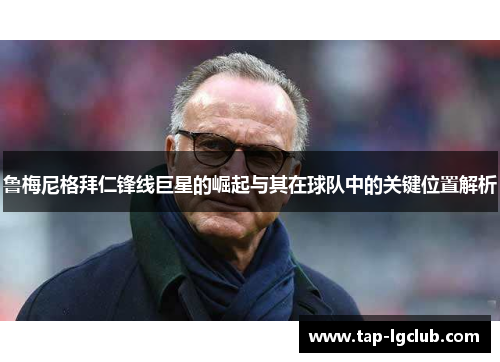 鲁梅尼格拜仁锋线巨星的崛起与其在球队中的关键位置解析