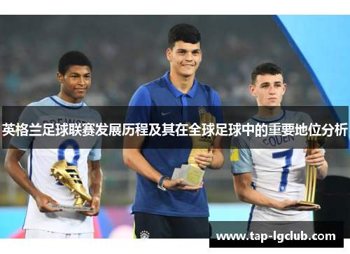 英格兰足球联赛发展历程及其在全球足球中的重要地位分析