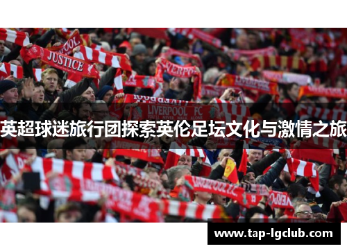 英超球迷旅行团探索英伦足坛文化与激情之旅