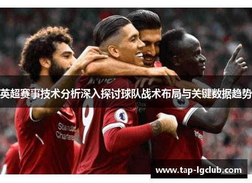 英超赛事技术分析深入探讨球队战术布局与关键数据趋势