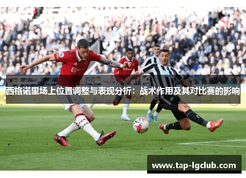 西格诺里场上位置调整与表现分析：战术作用及其对比赛的影响
