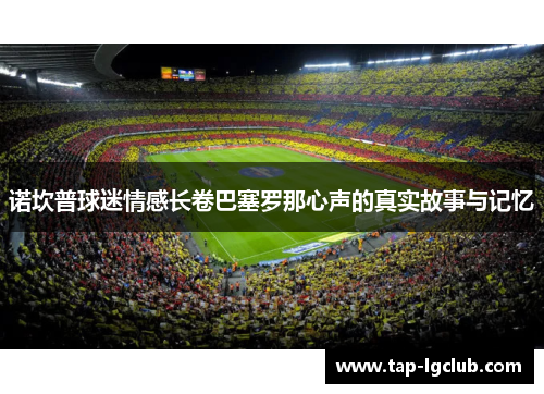 诺坎普球迷情感长卷巴塞罗那心声的真实故事与记忆