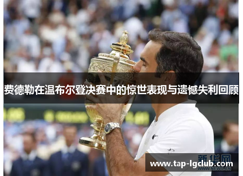 费德勒在温布尔登决赛中的惊世表现与遗憾失利回顾