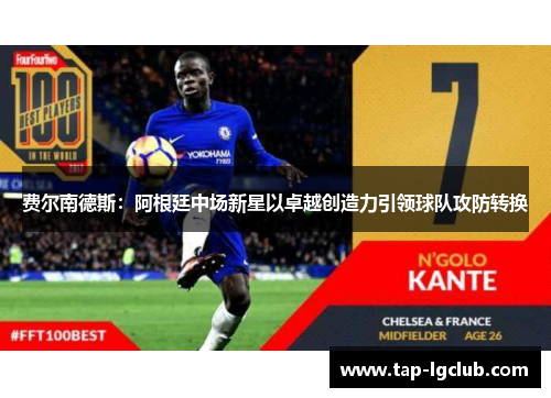 费尔南德斯:阿根廷中场新星以卓越创造力引领球队攻防转换 费尔南德斯:阿根廷中场新星以卓越创造力引领球队攻防转换