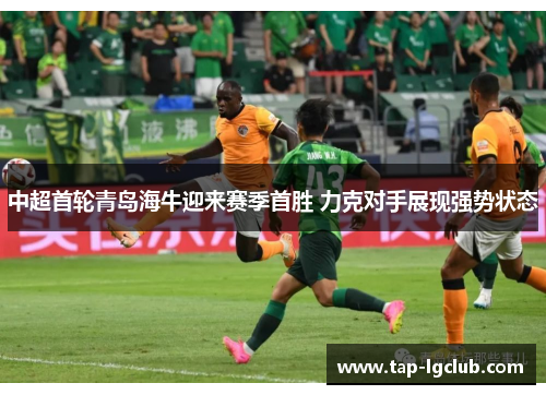 中超首轮青岛海牛迎来赛季首胜 力克对手展现强势状态