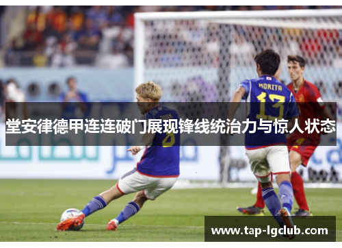 堂安律德甲连连破门展现锋线统治力与惊人状态