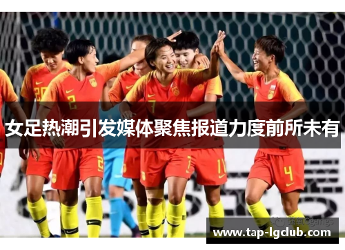 女足热潮引发媒体聚焦报道力度前所未有