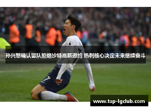 孙兴慜确认留队拒绝沙特高薪邀约 热刺核心决定未来继续奋斗 孙兴慜确认留队拒绝沙特高薪邀约 热刺核心决定未来继续奋斗