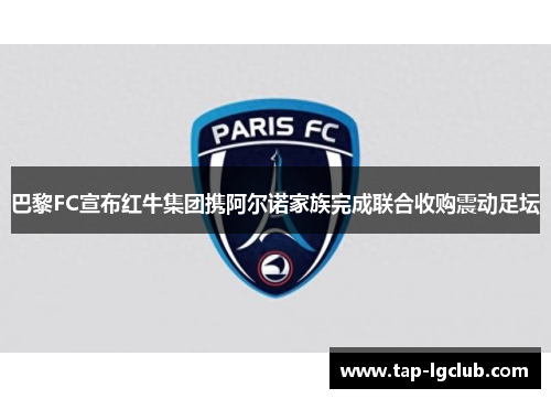 巴黎FC宣布红牛集团携阿尔诺家族完成联合收购震动足坛 巴黎FC宣布红牛集团携阿尔诺家族完成联合收购震动足坛