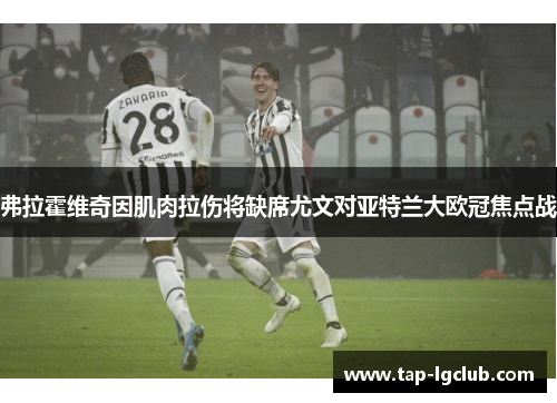 弗拉霍维奇因肌肉拉伤将缺席尤文对亚特兰大欧冠焦点战 弗拉霍维奇因肌肉拉伤将缺席尤文对亚特兰大欧冠焦点战