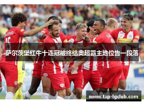 萨尔茨堡红牛十连冠被终结奥超霸主地位告一段落