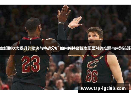 詹姆斯状态提升的秘诀与挑战分析 如何保持巅峰表现面对的难题与应对策略
