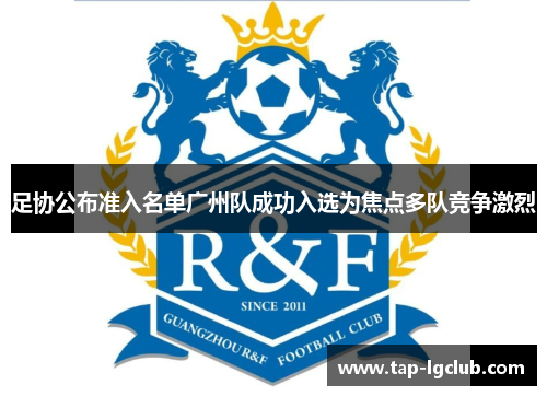 足协公布准入名单广州队成功入选为焦点多队竞争激烈 足协公布准入名单广州队成功入选为焦点多队竞争激烈