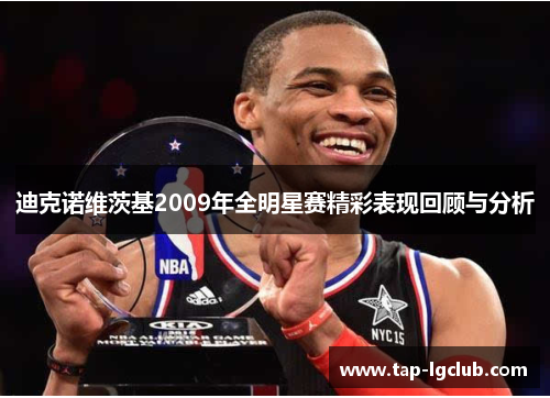 迪克诺维茨基2009年全明星赛精彩表现回顾与分析 迪克诺维茨基2009年全明星赛精彩表现回顾与分析