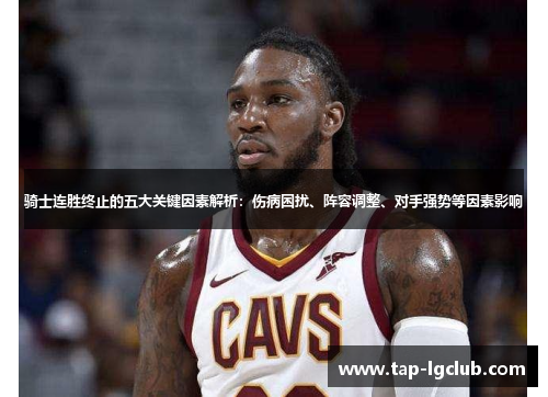 骑士连胜终止的五大关键因素解析:伤病困扰、阵容调整、对手强势等因素影响 骑士连胜终止的五大关键因素解析:伤病困扰、阵容调整、对手强势等因素影响